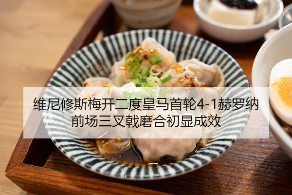 维尼修斯梅开二度皇马首轮4-1赫罗纳 前场三叉戟磨合初显成效